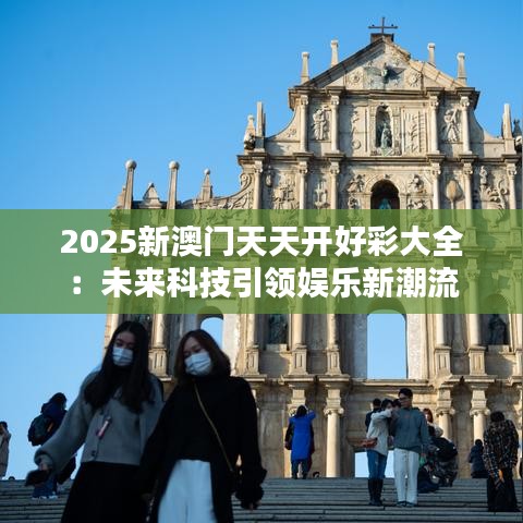 2025新澳门天天开好彩大全：未来科技引领娱乐新潮流
