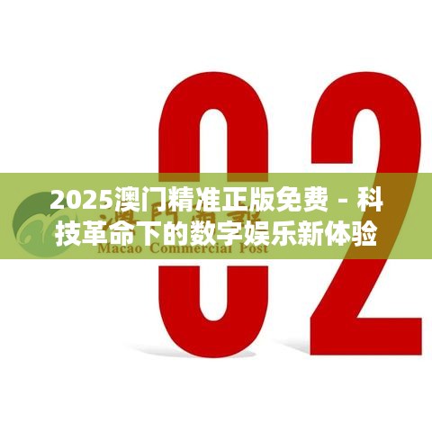 2025澳门精准正版免费 - 科技革命下的数字娱乐新体验