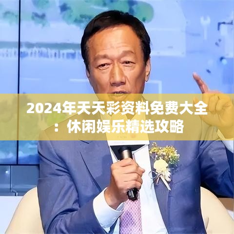 2024年天天彩资料免费大全：休闲娱乐精选攻略