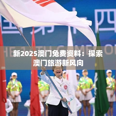 新2025澳门兔费资料：探索澳门旅游新风向