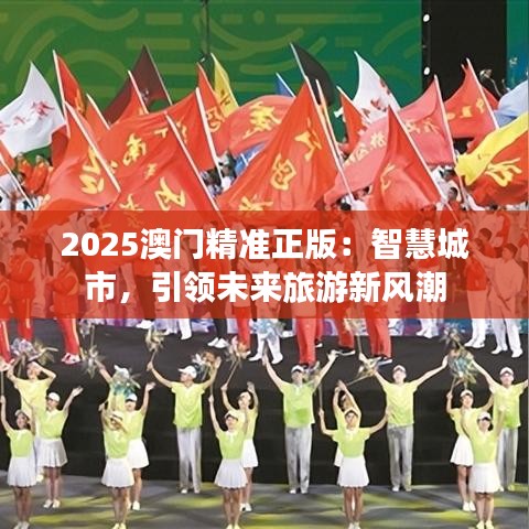 2025澳门精准正版：智慧城市，引领未来旅游新风潮