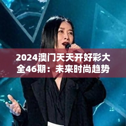 2024澳门天天开好彩大全46期：未来时尚趋势全解析