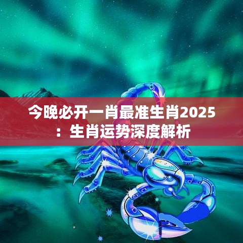 今晚必开一肖最准生肖2025：生肖运势深度解析