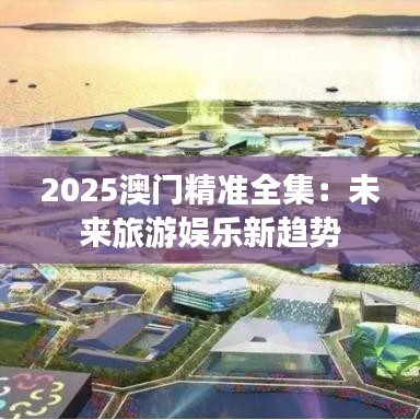2025澳门精准全集：未来旅游娱乐新趋势