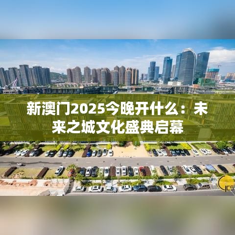 新澳门2025今晚开什么：未来之城文化盛典启幕