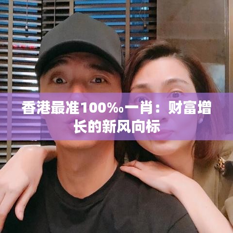 香港最准100‰一肖：财富增长的新风向标