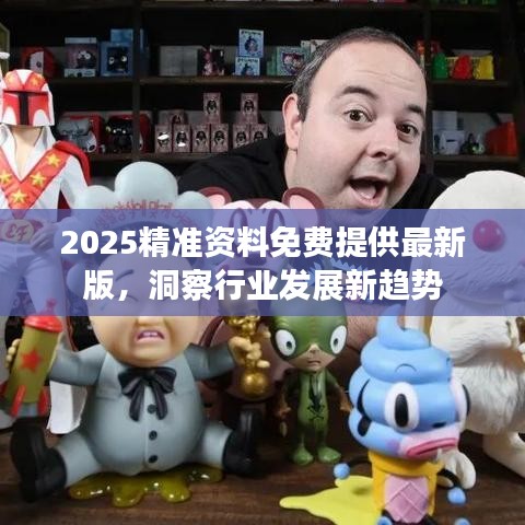 2025精准资料免费提供最新版，洞察行业发展新趋势