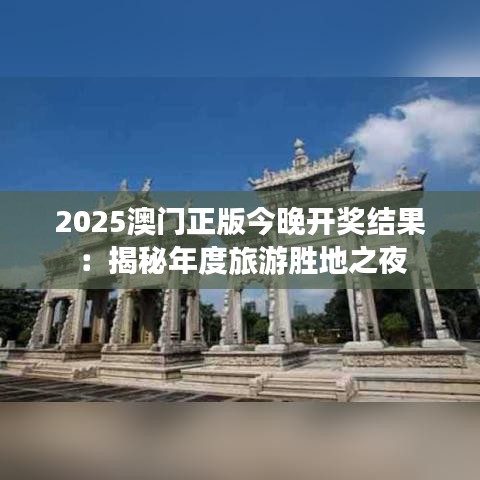2025澳门正版今晚开奖结果：揭秘年度旅游胜地之夜