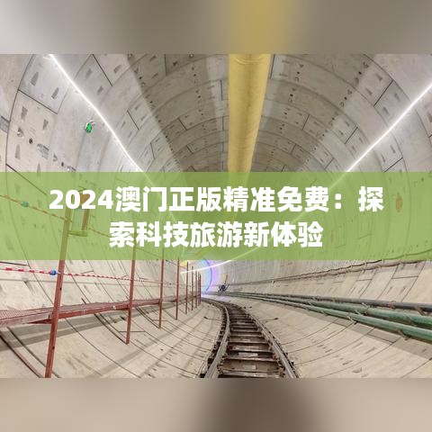 2024澳门正版精准免费：探索科技旅游新体验