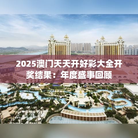 2025澳门天天开好彩大全开奖结果：年度盛事回顾
