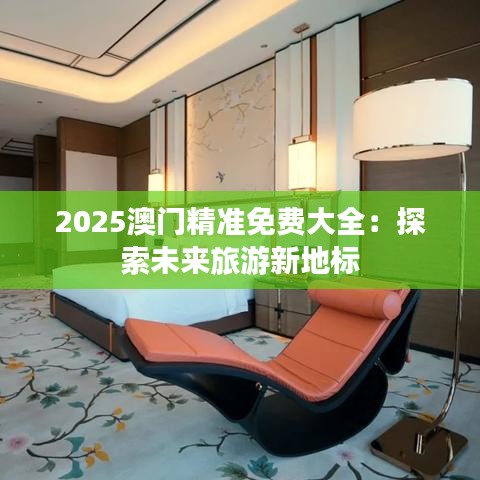 2025澳门精准免费大全：探索未来旅游新地标