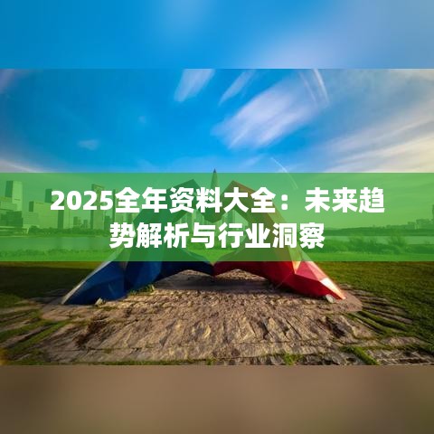 2025全年资料大全：未来趋势解析与行业洞察