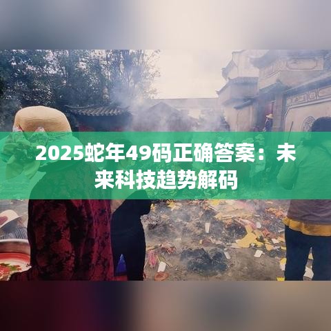 2025蛇年49码正确答案：未来科技趋势解码