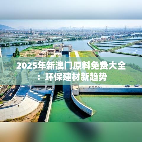 2025年新澳门原料免费大全：环保建材新趋势