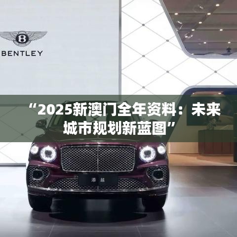 “2025新澳门全年资料：未来城市规划新蓝图”