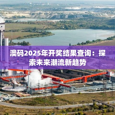 澳码2025年开奖结果查询：探索未来潮流新趋势