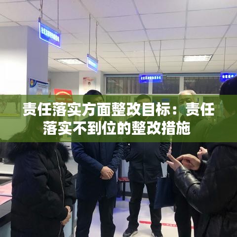 责任落实方面整改目标：责任落实不到位的整改措施 