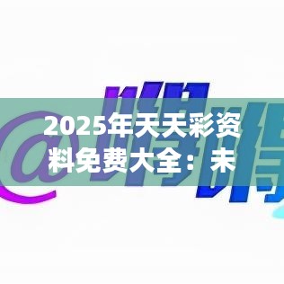 2025年天天彩资料免费大全：未来精彩赛事一览无遗