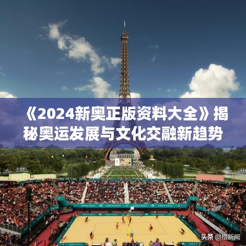 《2024新奥正版资料大全》揭秘奥运发展与文化交融新趋势
