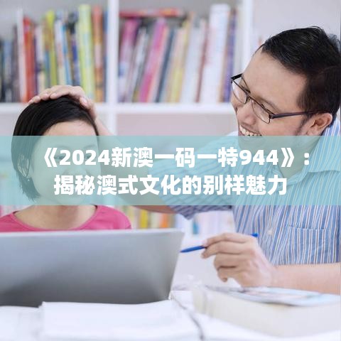 《2024新澳一码一特944》：揭秘澳式文化的别样魅力