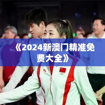 《2024新澳门精准免费大全》