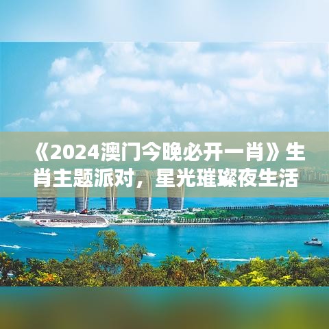 《2024澳门今晚必开一肖》生肖主题派对，星光璀璨夜生活