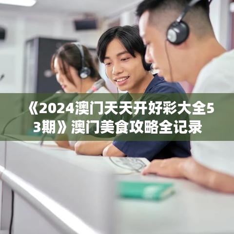 《2024澳门天天开好彩大全53期》澳门美食攻略全记录