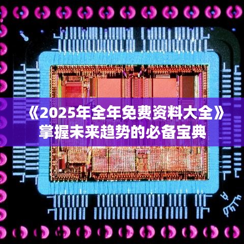 《2025年全年免费资料大全》掌握未来趋势的必备宝典
