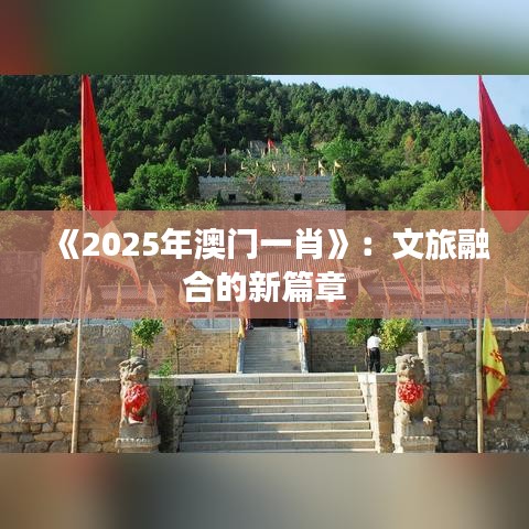 《2025年澳门一肖》：文旅融合的新篇章