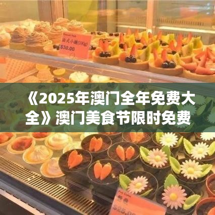 《2025年澳门全年免费大全》澳门美食节限时免费攻略