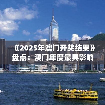 《2025年澳门开奖结果》盘点：澳门年度最具影响力人物榜