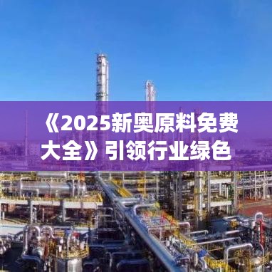 《2025新奥原料免费大全》引领行业绿色发展新趋势