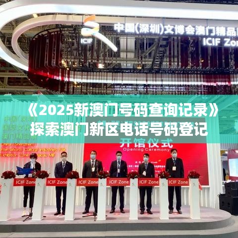 《2025新澳门号码查询记录》探索澳门新区电话号码登记