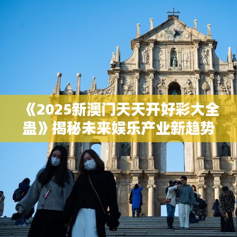 《2025新澳门天天开好彩大全蛊》揭秘未来娱乐产业新趋势