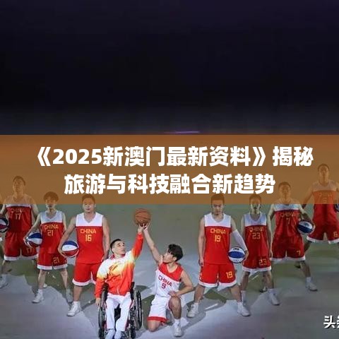 《2025新澳门最新资料》揭秘旅游与科技融合新趋势