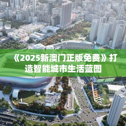 《2025新澳门正版免费》打造智能城市生活蓝图