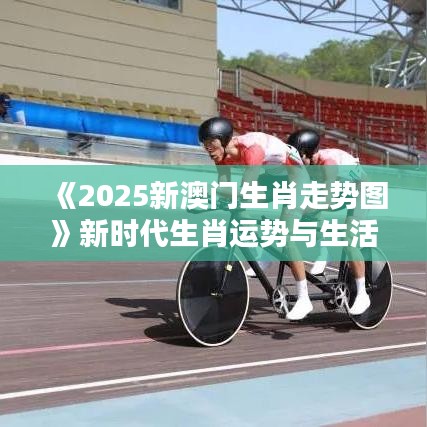 《2025新澳门生肖走势图》新时代生肖运势与生活哲学