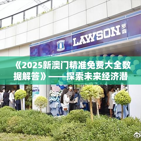 《2025新澳门精准免费大全数据解答》——探索未来经济潜力蓝图