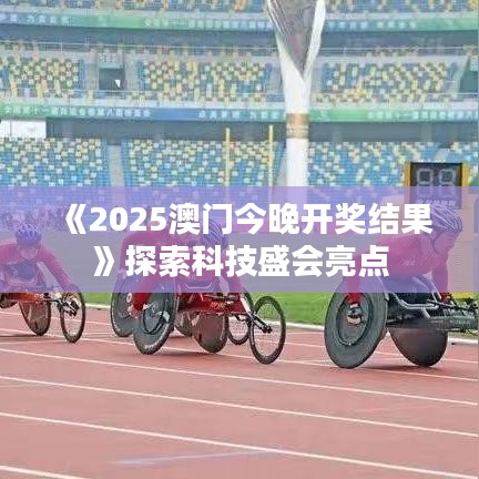 《2025澳门今晚开奖结果》探索科技盛会亮点