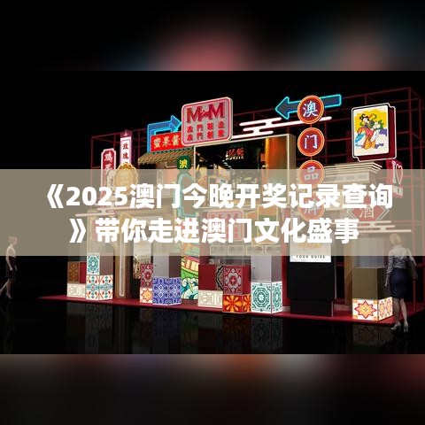 《2025澳门今晚开奖记录查询》带你走进澳门文化盛事