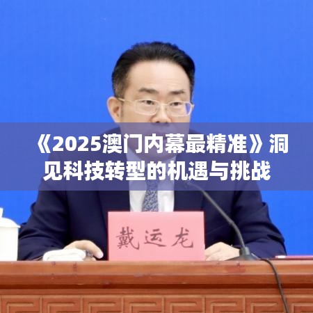 《2025澳门内幕最精准》洞见科技转型的机遇与挑战