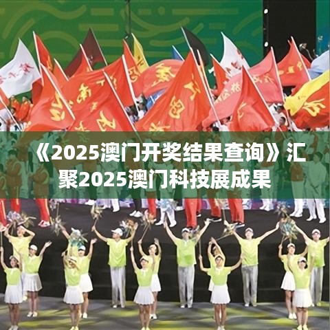 《2025澳门开奖结果查询》汇聚2025澳门科技展成果