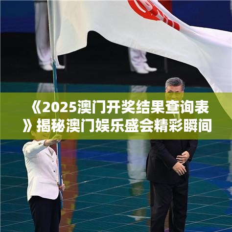 《2025澳门开奖结果查询表》揭秘澳门娱乐盛会精彩瞬间