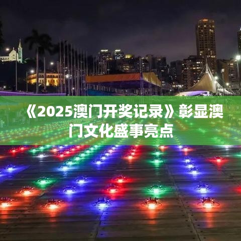 《2025澳门开奖记录》彰显澳门文化盛事亮点