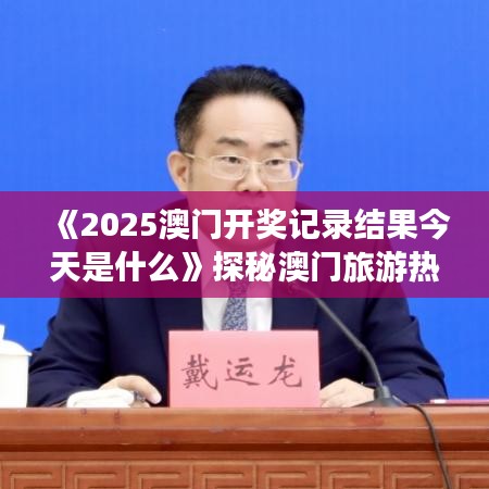 《2025澳门开奖记录结果今天是什么》探秘澳门旅游热点的奥秘