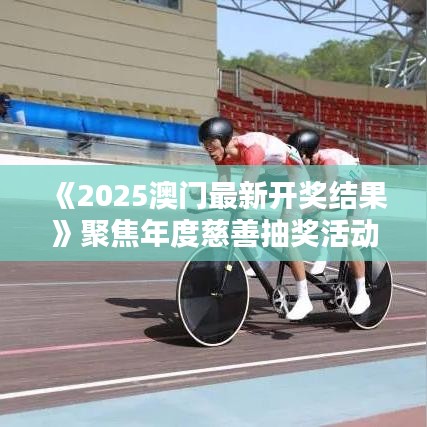《2025澳门最新开奖结果》聚焦年度慈善抽奖活动