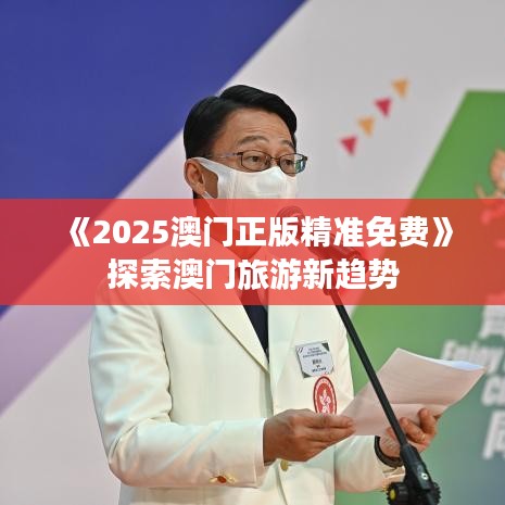 《2025澳门正版精准免费》探索澳门旅游新趋势