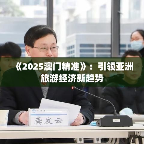 《2025澳门精准》：引领亚洲旅游经济新趋势