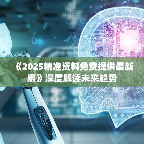 《2025精准资料免费提供最新版》深度解读未来趋势