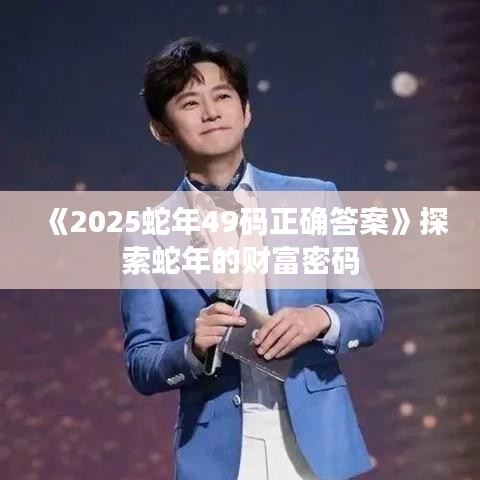 《2025蛇年49码正确答案》探索蛇年的财富密码
